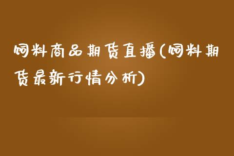 饲料商品期货直播(饲料期货最新行情分析)