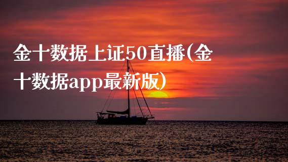 金十数据上证50直播(金十数据app最新版)