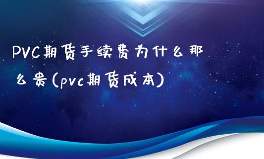 PVC期货手续费为什么那么贵(pvc期货成本)