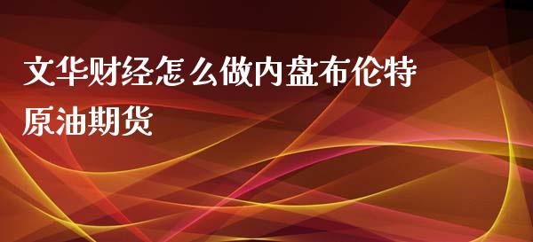 文华财经怎么做内盘布伦特原油期货