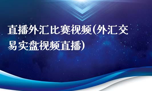 直播外汇比赛视频(外汇交易实盘视频直播)