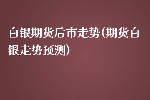 白银期货后市走势(期货白银走势预测)