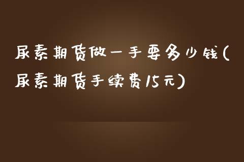 尿素期货做一手要多少钱(尿素期货手续费15元)