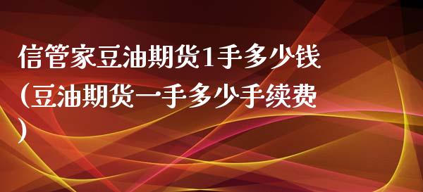 信管家豆油期货1手多少钱(豆油期货一手多少手续费)