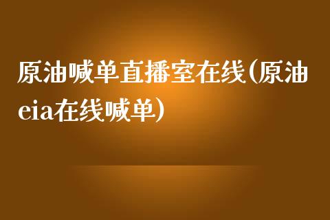 原油喊单直播室在线(原油eia在线喊单)