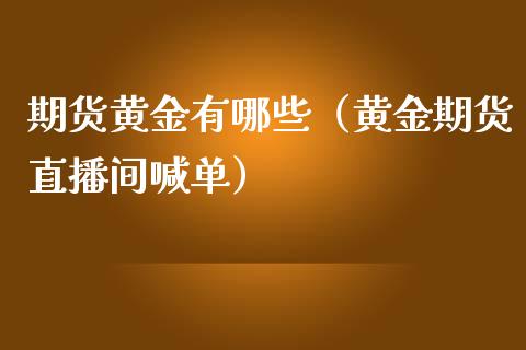 期货黄金有哪些（黄金期货直播间喊单）