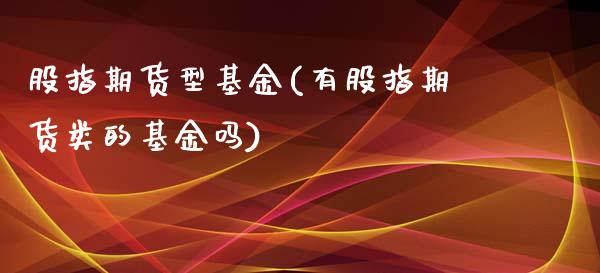 股指期货型基金(有股指期货类的基金吗)