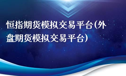 恒指期货模拟交易平台(外盘期货模拟交易平台)