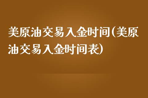 美原油交易入金时间(美原油交易入金时间表)