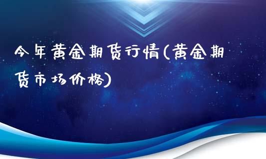 今年黄金期货行情(黄金期货市场价格)