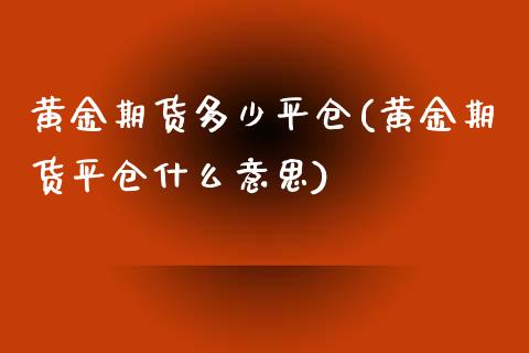 黄金期货多少平仓(黄金期货平仓什么意思)