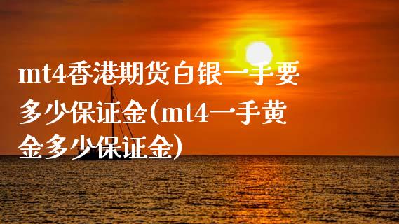 mt4香港期货白银一手要多少保证金(mt4一手黄金多少保证金)