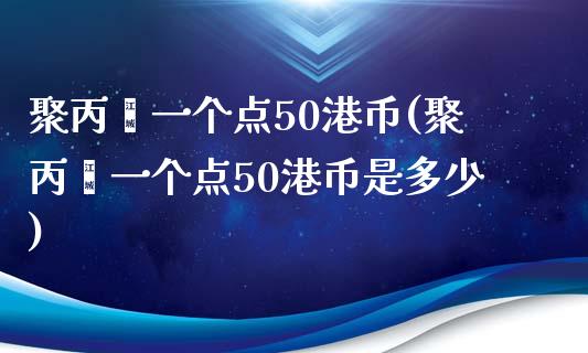 聚丙烯一个点50港币(聚丙烯一个点50港币是多少)