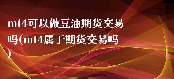 mt4可以做豆油期货交易吗(mt4属于期货交易吗)