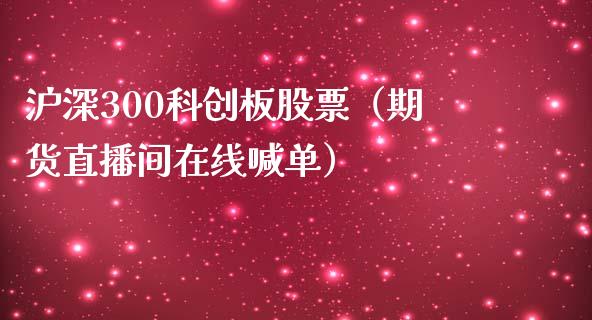 沪深300科创板股票（期货直播间在线喊单）