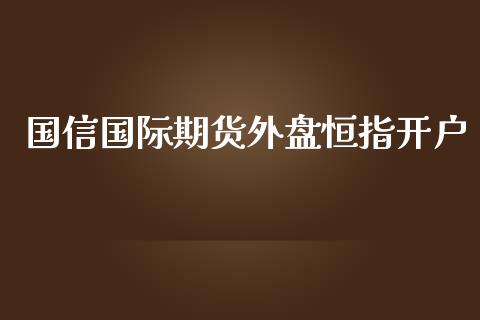 国信国际期货外盘恒指开户