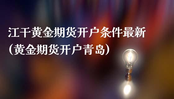 江干黄金期货开户条件最新(黄金期货开户青岛)