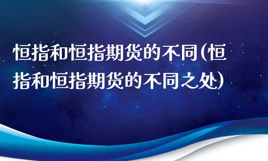 恒指和恒指期货的不同(恒指和恒指期货的不同之处)