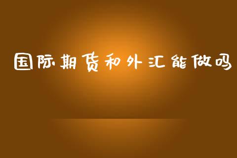 国际期货和外汇能做吗