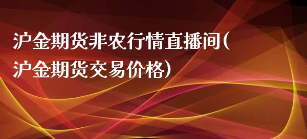 沪金期货非农行情直播间(沪金期货交易价格)