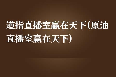 道指直播室赢在天下(原油直播室赢在天下)