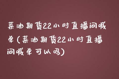 菜油期货22小时直播间喊单(菜油期货22小时直播间喊单可以吗)