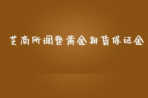 芝商所调整黄金期货保证金