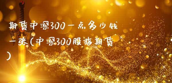 期货沪深300一点多少钱一张(沪深300股指期货)