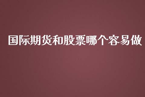 国际期货和股票哪个容易做