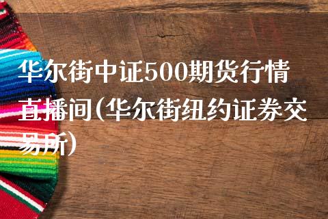 华尔街中证500期货行情直播间(华尔街纽约证券交易所)