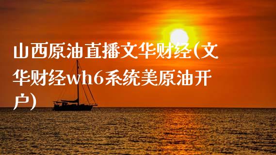 山西原油直播文华财经(文华财经wh6系统美原油开户)