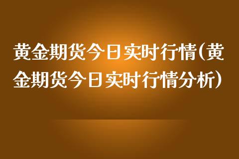 黄金期货今日实时行情(黄金期货今日实时行情分析)