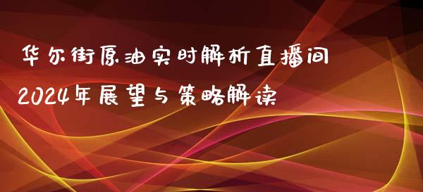 华尔街原油实时解析直播间2024年展望与策略解读