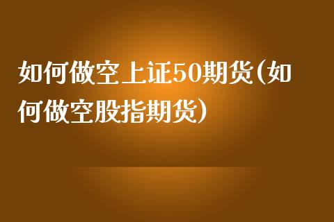 如何做空上证50期货(如何做空股指期货)