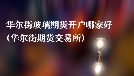 华尔街玻璃期货开户哪家好(华尔街期货交易所)