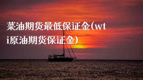 菜油期货最低保证金(wti原油期货保证金)