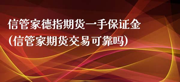 信管家德指期货一手保证金(信管家期货交易可靠吗)