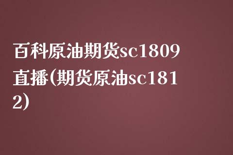 百科原油期货sc1809直播(期货原油sc1812)