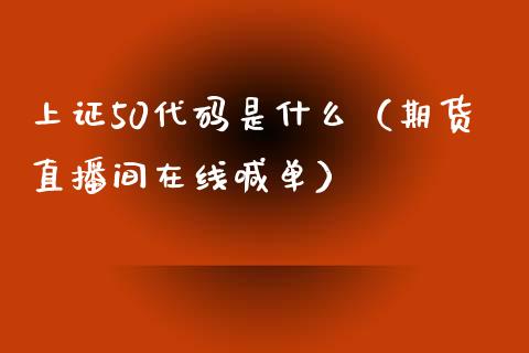 上证50代码是什么（期货直播间在线喊单）