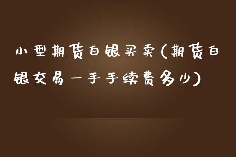 小型期货白银买卖(期货白银交易一手手续费多少)