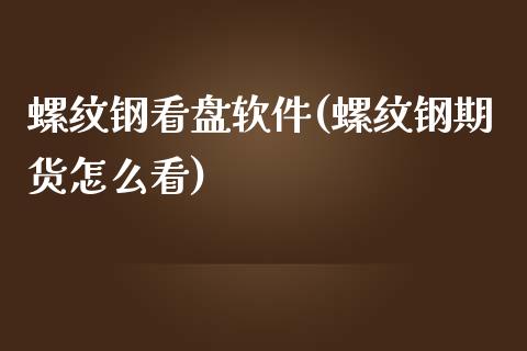 螺纹钢看盘软件(螺纹钢期货怎么看)