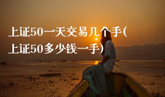 上证50一天交易几个手(上证50多少钱一手)