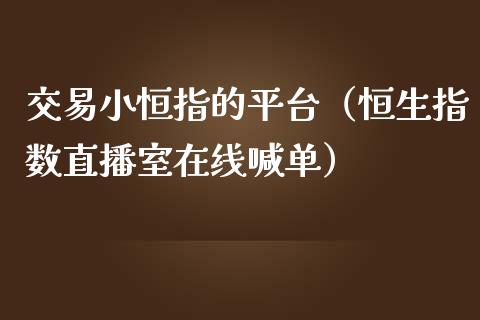 交易小恒指的平台（恒生指数直播室在线喊单）