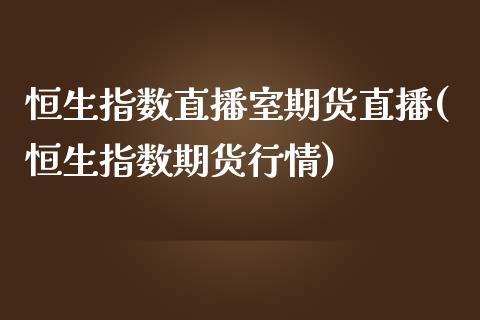 恒生指数直播室期货直播(恒生指数期货行情)