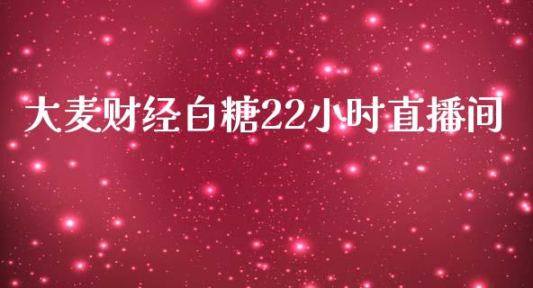 大麦财经白糖22小时直播间