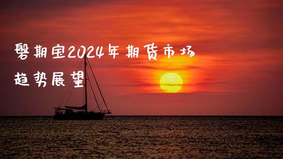 磐期宝2024年期货市场趋势展望