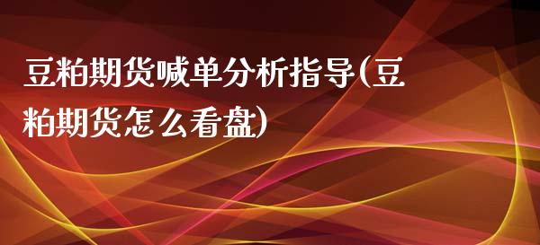 豆粕期货喊单分析指导(豆粕期货怎么看盘)