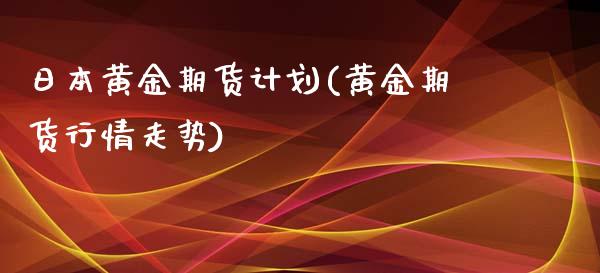 日本黄金期货计划(黄金期货行情走势)