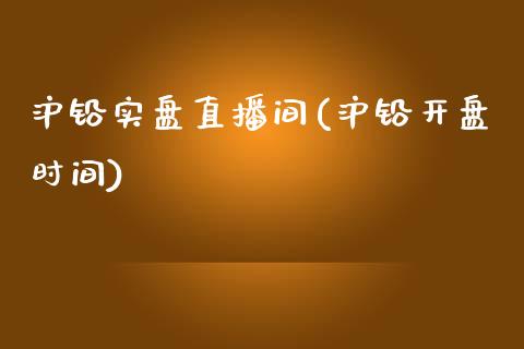 沪铅实盘直播间(沪铅开盘时间)