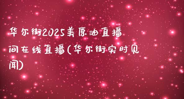 华尔街2025美原油直播间在线直播(华尔街实时见闻)